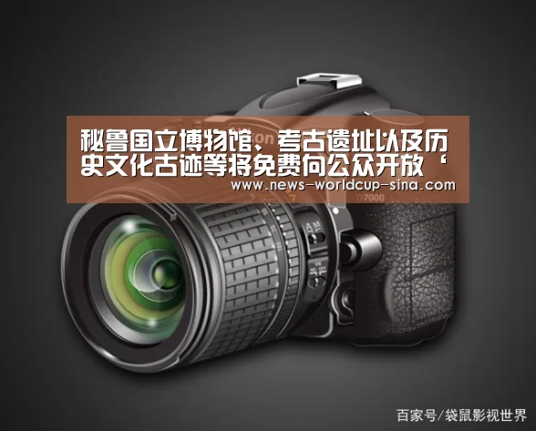 秘鲁国立博物馆、考古遗址以及历史文化古迹等将免费向公众开放‘2026世界杯官网’(图3) 世界杯网站