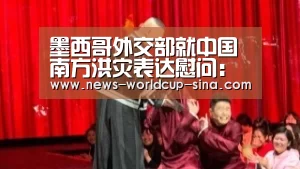 墨西哥外交部就中国南方洪灾表达慰问：世界杯网站